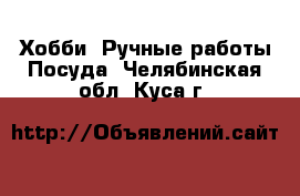 Хобби. Ручные работы Посуда. Челябинская обл.,Куса г.